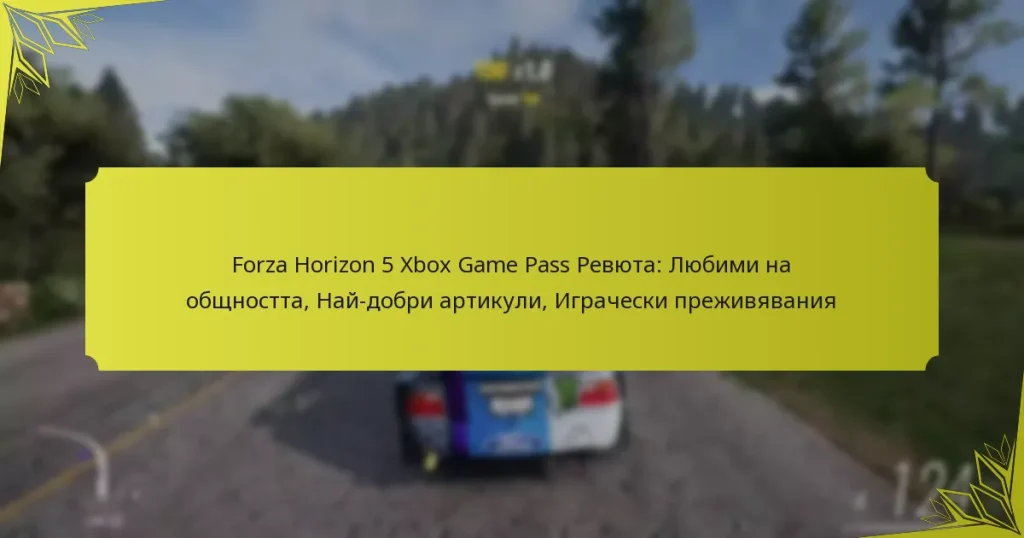 Forza Horizon 5 Xbox Game Pass Ревюта: Любими на общността, Най-добри артикули, Играчески преживявания