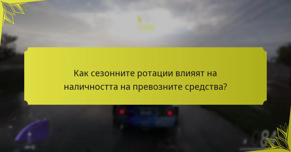 Как сезонните ротации влияят на наличността на превозните средства?