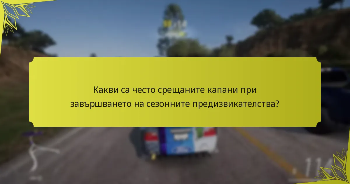 Какви са често срещаните капани при завършването на сезонните предизвикателства?